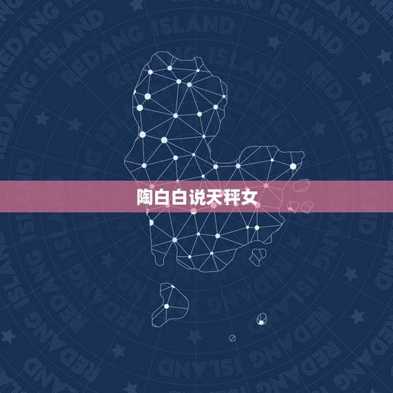 陶白白说天秤女 天秤女喜欢的文案 陶白白说天秤女 天秤女喜欢的文案