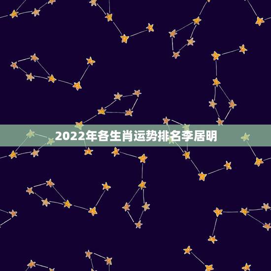2022年各生肖运势排名李居明,2024年十二生肖运程 2022年各生肖运势排名李居明,2024年十二生肖运程