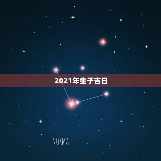 2021年生子吉日，2021年正月出生哪天好