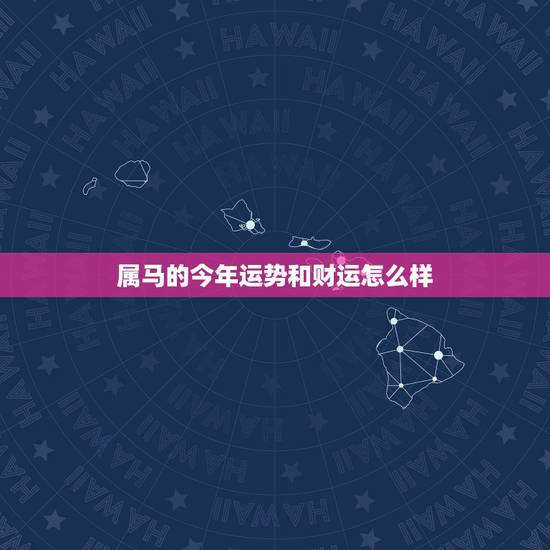 属马的今年运势和财运怎么样,2022 年马的运势和财运 属马的今年运势和财运怎么样,2022 年马的运势和财运