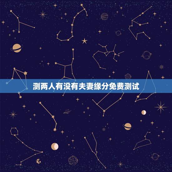 测两人有没有夫妻缘分免费测试,测两人有没有夫妻缘分,测夫妻八字合不合 测两人有没有夫妻缘分免费测试,测两人有没有夫妻缘分,测夫妻八字合不合