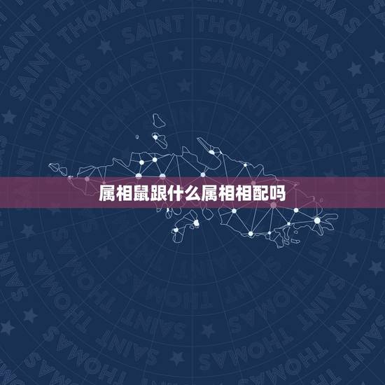 属相鼠跟什么属相相配吗,属鼠和什么属相最配,属鼠和什么属相最不配 属相鼠跟什么属相相配吗,属鼠和什么属相最配,属鼠和什么属相最不配