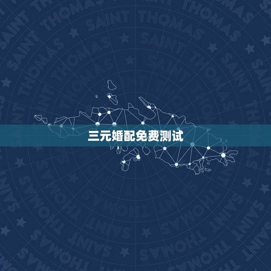 三元婚配免费测试,三元合婚和八字合婚那个更准 三元婚配免费测试,三元合婚和八字合婚那个更准