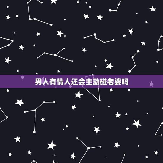 男人有情人还会主动碰老婆吗，自己有情人怕老婆出轨的男人是爱老婆吗？/？