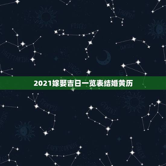 2021嫁娶吉日一览表结婚黄历，黄道吉日2021年嫁娶