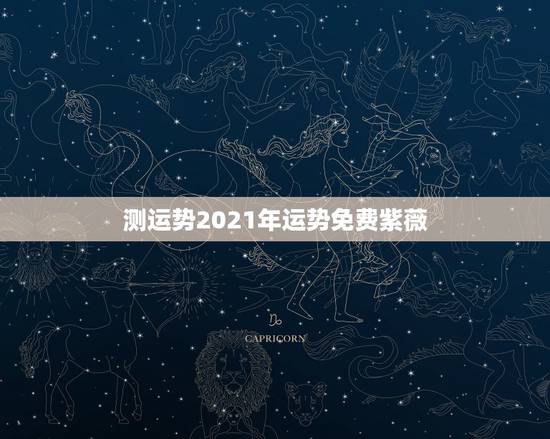 测运势2021年运势免费紫薇,八字测测2021年运势? 测运势2021年运势免费紫薇,八字测测2021年运势?