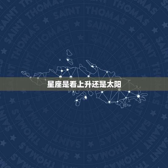 星座是看上升还是太阳，上升星座和太阳星座应该看哪一个？
