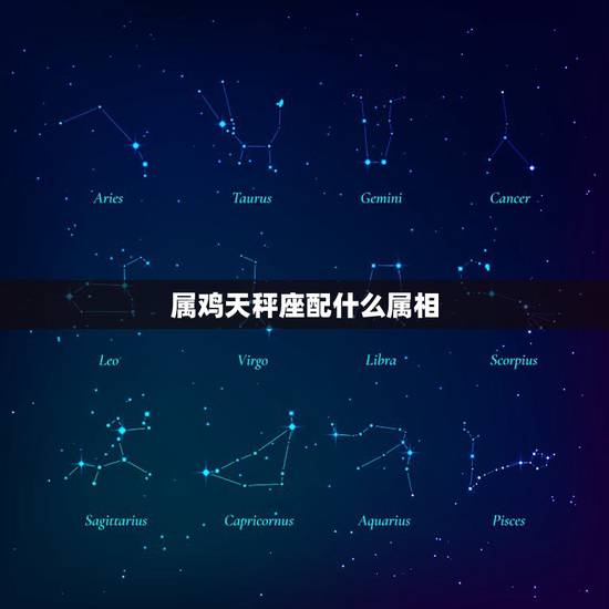 属鸡天秤座配什么属相,属鸡的天秤座男性配什么属相什么星座的女性最好? 属鸡天秤座配什么属相,属鸡的天秤座男性配什么属相什么星座的女性最好?