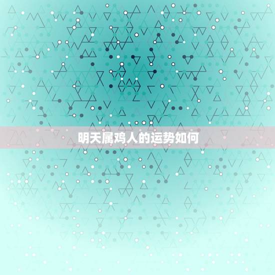 明天属鸡人的运势如何，属鸡人明日运势如何