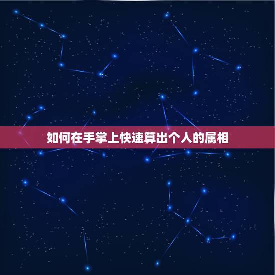 如何在手掌上快速算出个人的属相，怎么用手指头算年龄和属相