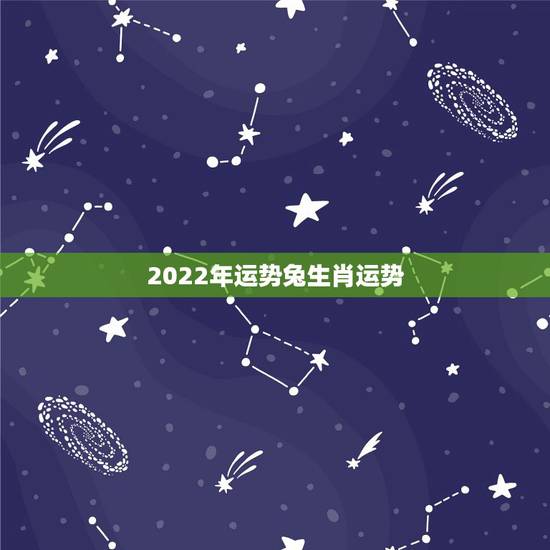 2022年运势兔生肖运势，2022年12生肖运势解析
