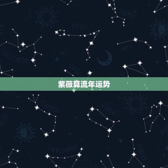 紫薇算流年运势,紫微看流年 紫薇算流年运势,紫微看流年