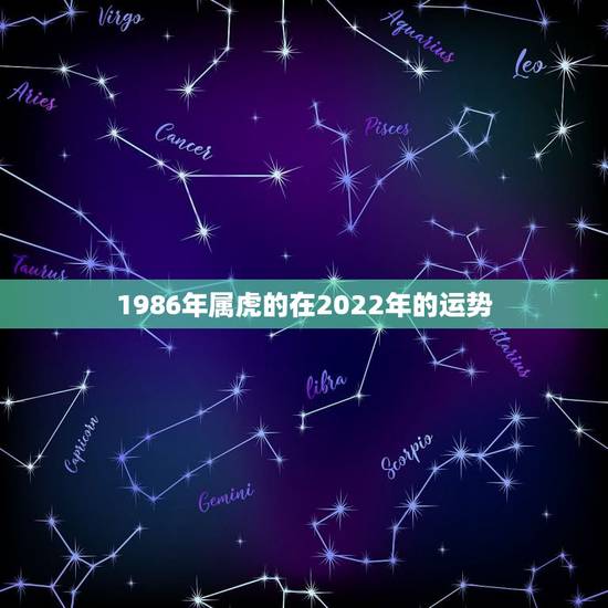 1986年属虎的在2022年的运势,属虎的本命年2022运势如何86年 1986年属虎的在2022年的运势,属虎的本命年2022运势如何86年