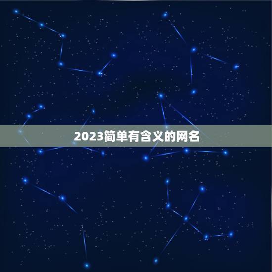 2023简单有含义的网名，2023最好听的网名有什么？