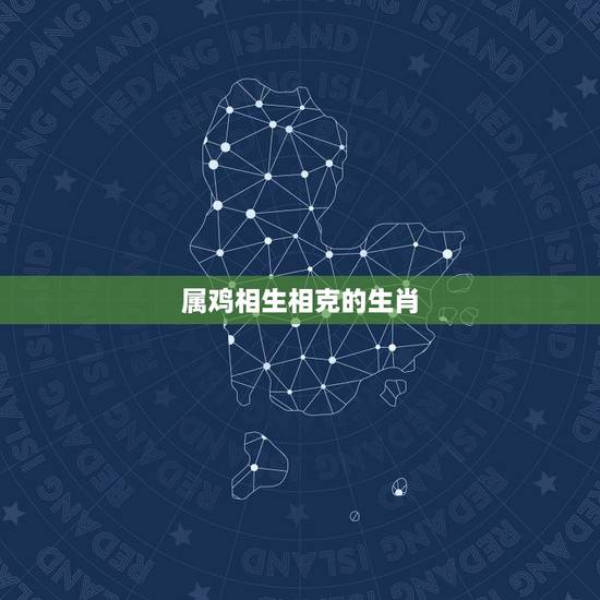 属鸡相生相克的生肖，属鸡相合相克属相