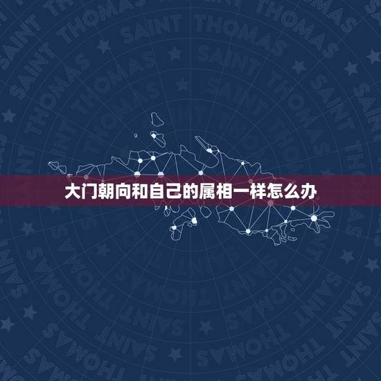 大门朝向和自己的属相一样怎么办，大门方向与生肖相冲怎么化解！