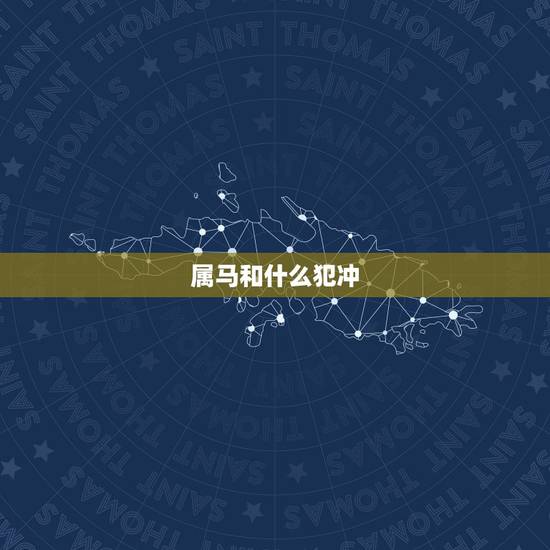 属马和什么犯冲，属马的什么时候犯太岁
