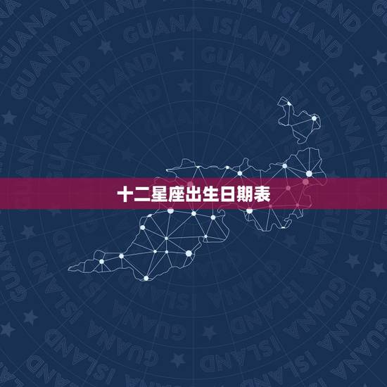 十二星座出生日期表，12星座的生日日期分别是多少？