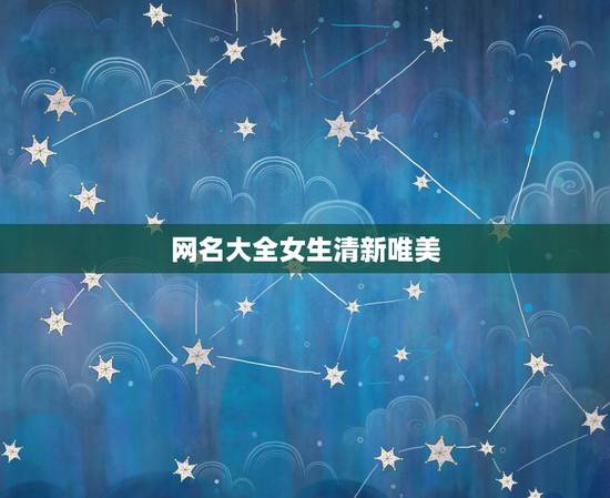网名大全女生清新唯美,什么女生网名又清新有唯美。给我推荐几个。 网名大全女生清新唯美,什么女生网名又清新有唯美。给我推荐几个。