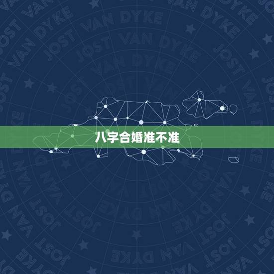八字合婚准不准,八字合婚真的有那么准吗 八字合婚准不准,八字合婚真的有那么准吗