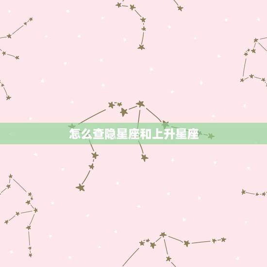 怎么查隐星座和上升星座,怎么查询上升星座 怎么查隐星座和上升星座,怎么查询上升星座