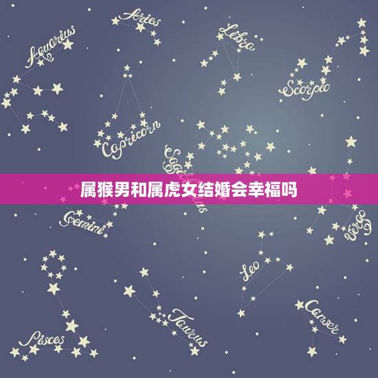 属猴男和属虎女结婚会幸福吗，属猴的和属虎的结婚会不会犯冲啊？