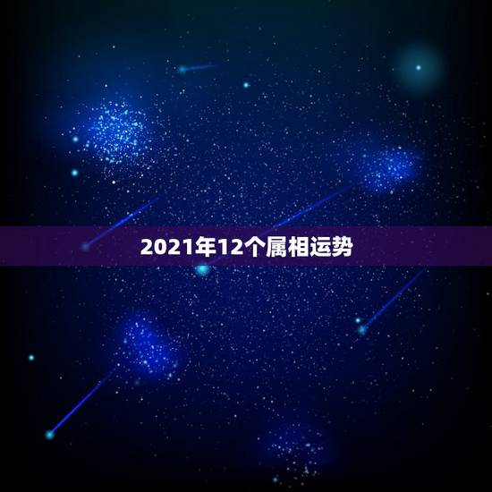 2021年12个属相运势，2021年运势12生肖运势