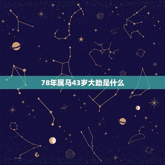 78年属马43岁大劫是什么,43岁有一劫属马78 78年属马43岁大劫是什么,43岁有一劫属马78