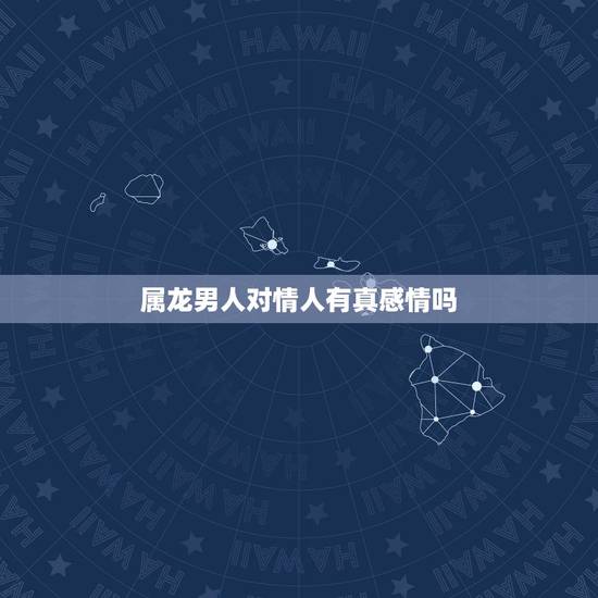 属龙男人对情人有真感情吗,属龙一生有几个情人 属龙男人对情人有真感情吗,属龙一生有几个情人