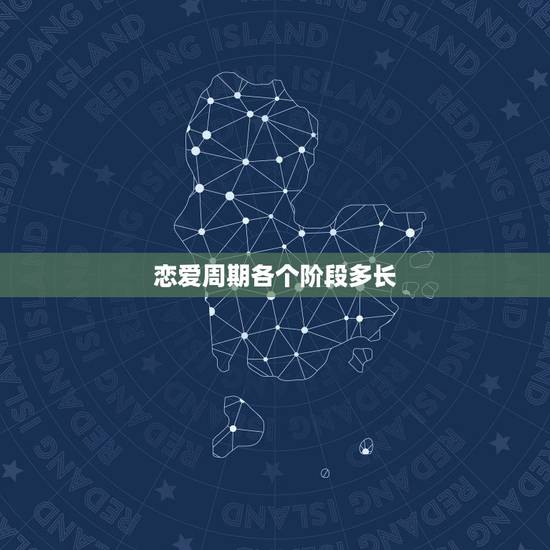 恋爱周期各个阶段多长,恋爱分为几个阶段 恋爱周期各个阶段多长,恋爱分为几个阶段