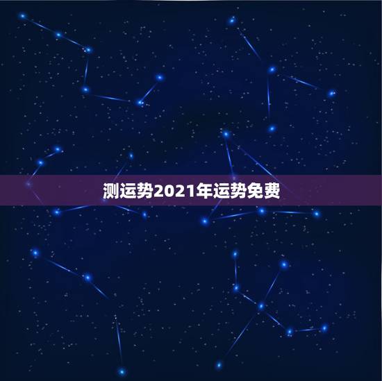 测运势2021年运势免费，算命2021年运势