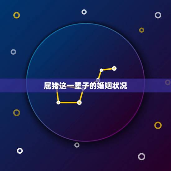 属猪这一辈子的婚姻状况，属猪人一生的命运婚姻