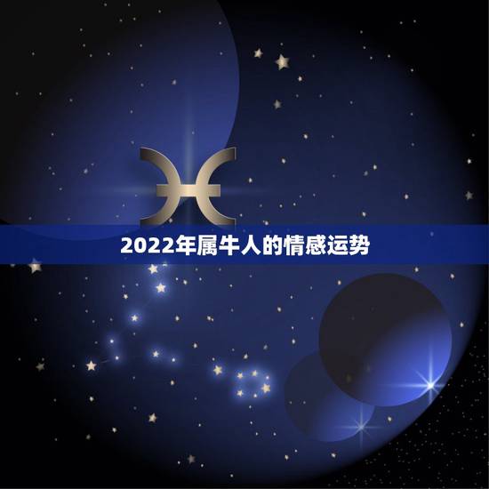 2022年属牛人的情感运势，属牛人今年运势？