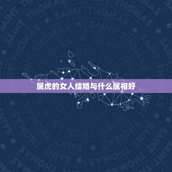 属虎的女人结婚与什么属相好，属虎男最配什么属相的女人