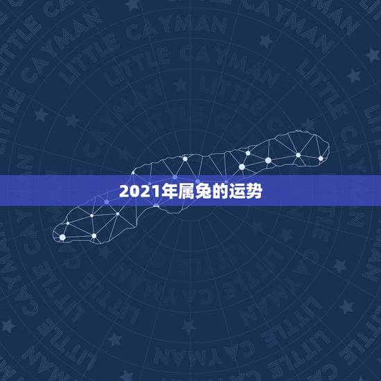2021年属兔的运势,2021年属兔人的全年运势女性 2021年属兔的运势,2021年属兔人的全年运势女性