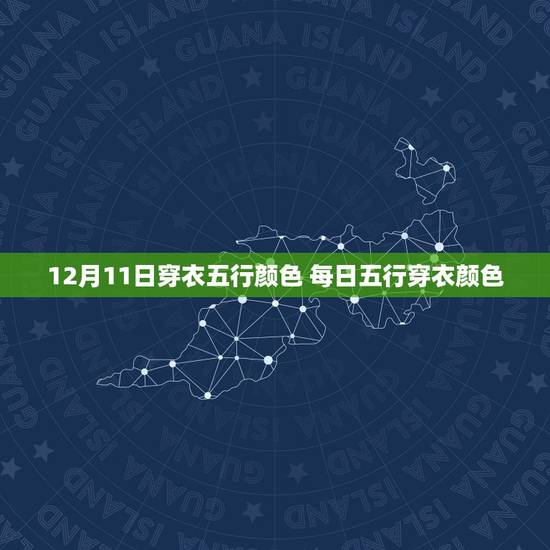 12月11日穿衣五行颜色 每日五行穿衣颜色 12月11日穿衣五行颜色 每日五行穿衣颜色