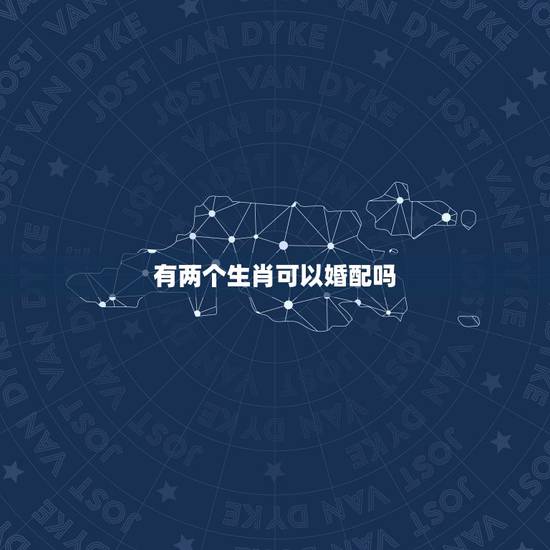 有两个生肖可以婚配吗,婚配生肖怎么配 有两个生肖可以婚配吗,婚配生肖怎么配