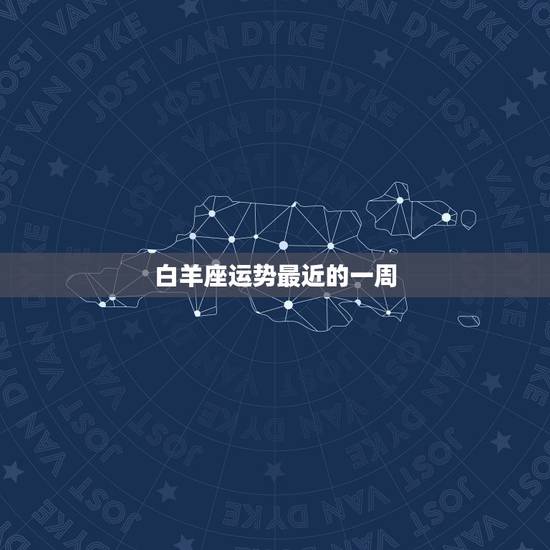 白羊座运势最近的一周，白羊座最近运势怎么样？