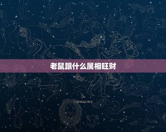 老鼠跟什么属相旺财,老鼠跟什么属相冲 老鼠跟什么属相旺财,老鼠跟什么属相冲