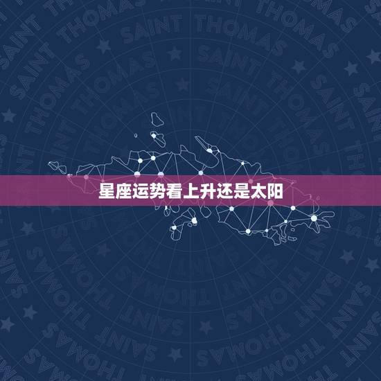 星座运势看上升还是太阳,一般看星座运势,是看上升星座还是看太阳星座呢 星座运势看上升还是太阳,一般看星座运势,是看上升星座还是看太阳星座呢