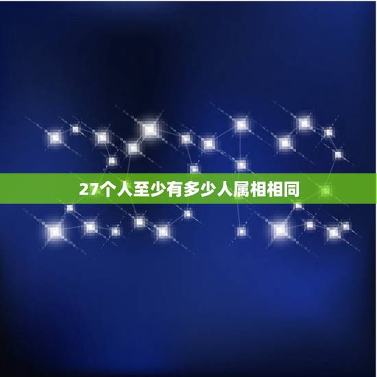 27个人至少有多少人属相相同，教室里有26人开会，这26人中至少有几人