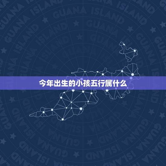 今年出生的小孩五行属什么,12012年12月12日下午5点30分左右出 今年出生的小孩五行属什么,12012年12月12日下午5点30分左右出