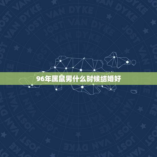 96年属鼠男什么时候结婚好，2022 年96年属鼠结婚大利月