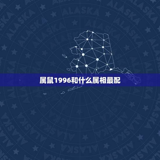 属鼠1996和什么属相最配，1996年属鼠的最佳配偶