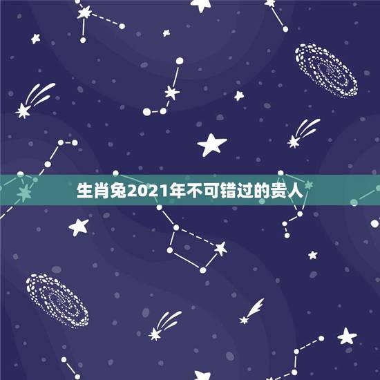 生肖兔2021年不可错过的贵人,2021年属兔的运势和财运 生肖兔2021年不可错过的贵人,2021年属兔的运势和财运
