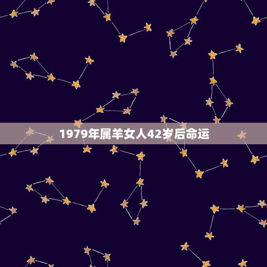 1979年属羊女人42岁后命运，1979属羊女一生三大劫