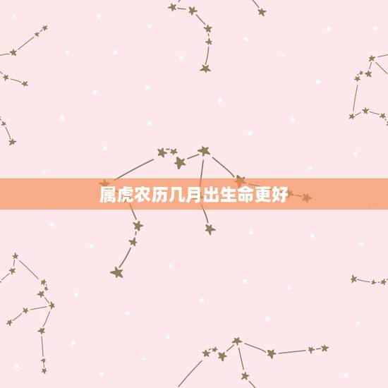 属虎农历几月出生命更好,属狗的几月出生更好命 属虎农历几月出生命更好,属狗的几月出生更好命