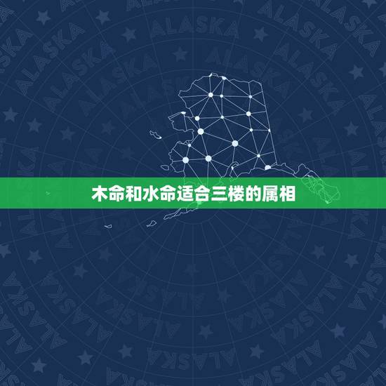 木命和水命适合三楼的属相,水命人有哪些属相 木命和水命适合三楼的属相,水命人有哪些属相