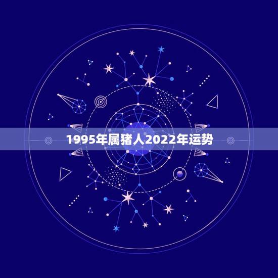 1995年属猪人2022年运势,1991年属羊的男和1995年属猪的女 1995年属猪人2022年运势,1991年属羊的男和1995年属猪的女