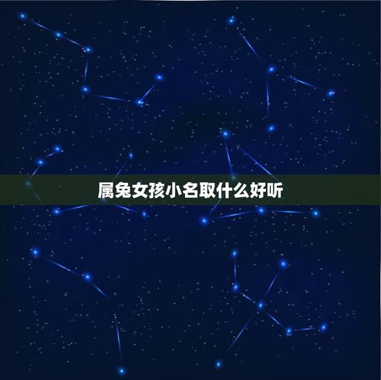 属兔女孩小名取什么好听，女孩起什么小名好听呢？属兔的。